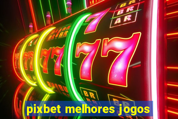 pixbet melhores jogos