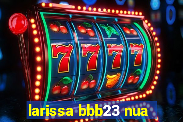 larissa bbb23 nua