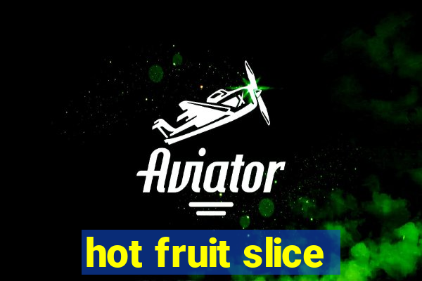 hot fruit slice