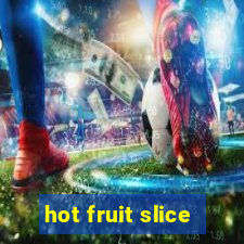 hot fruit slice