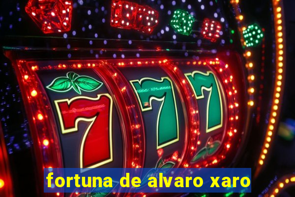 fortuna de alvaro xaro