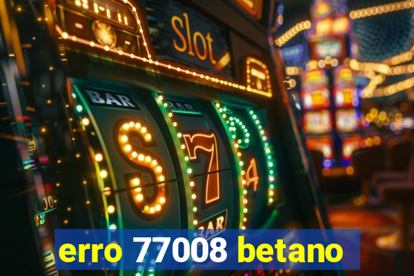 erro 77008 betano