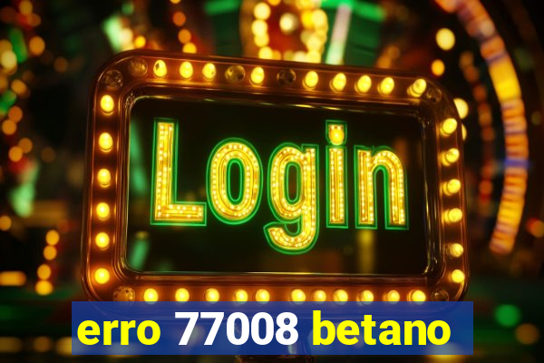 erro 77008 betano