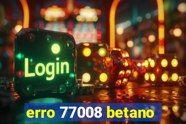 erro 77008 betano