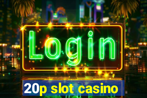 20p slot casino