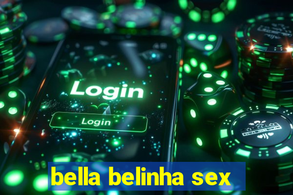 bella belinha sex