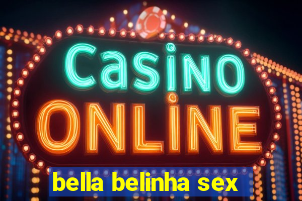 bella belinha sex