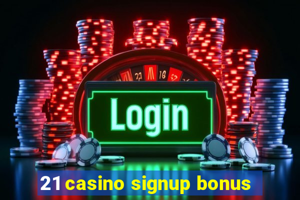 21 casino signup bonus