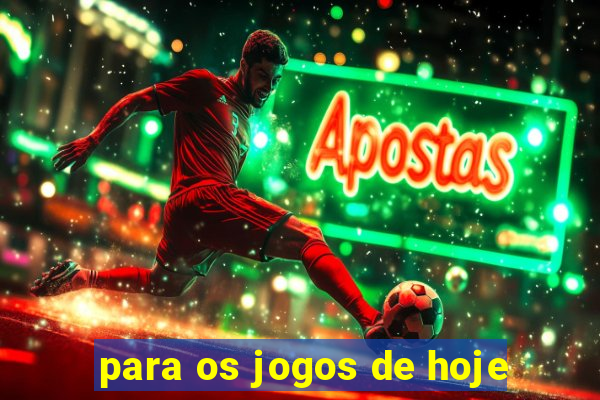 para os jogos de hoje