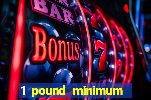 1 pound minimum deposit casino