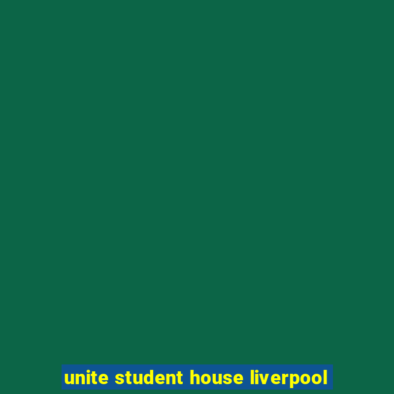 unite student house liverpool