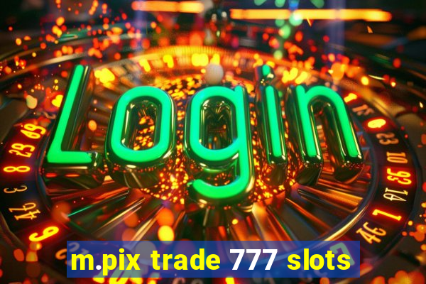 m.pix trade 777 slots