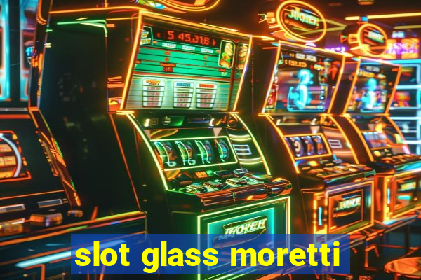 slot glass moretti