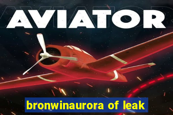 bronwinaurora of leak