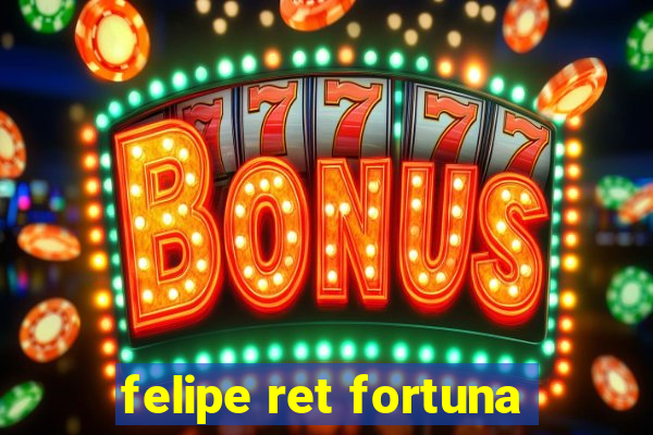 felipe ret fortuna