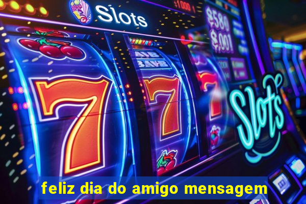 feliz dia do amigo mensagem