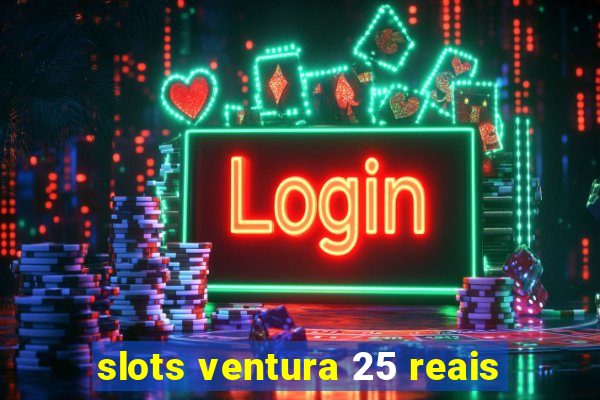 slots ventura 25 reais