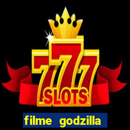 filme godzilla completo dublado