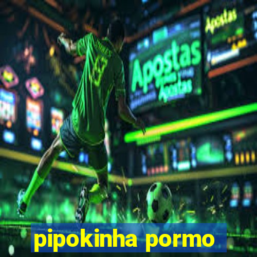 pipokinha pormo