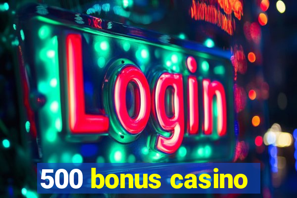 500 bonus casino