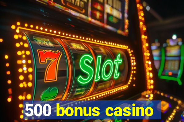 500 bonus casino