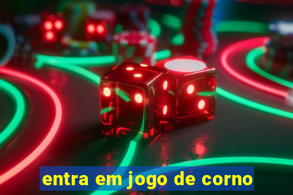 entra em jogo de corno