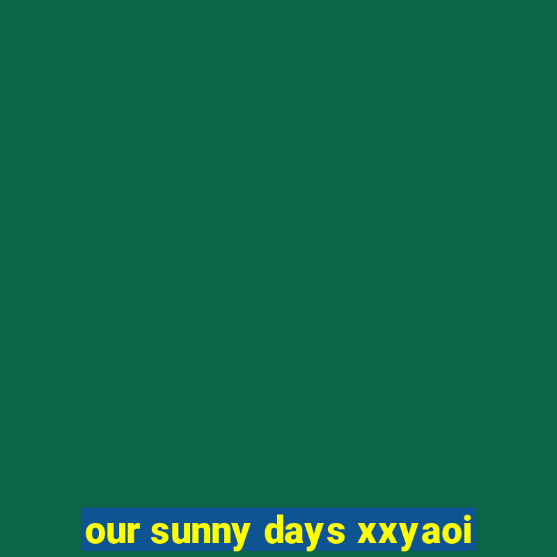 our sunny days xxyaoi