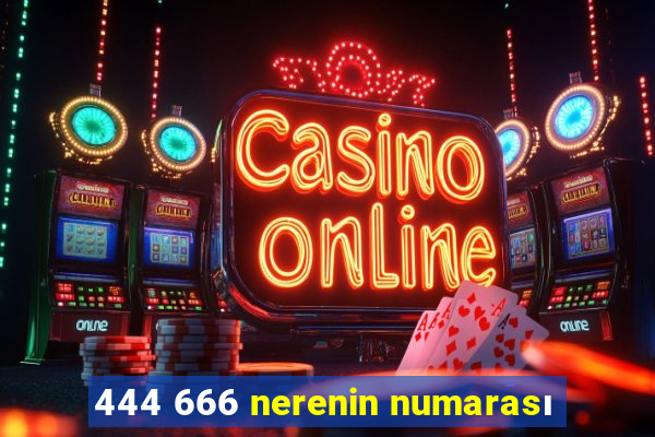 444 666 nerenin numarası