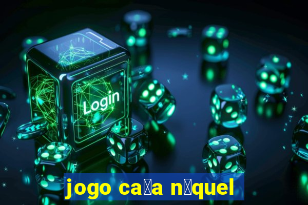 jogo ca莽a n铆quel