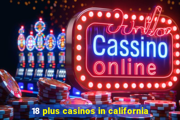 18 plus casinos in california