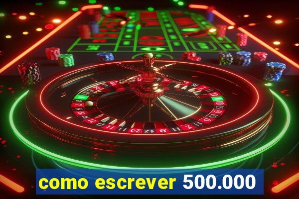 como escrever 500.000