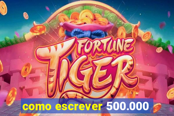 como escrever 500.000