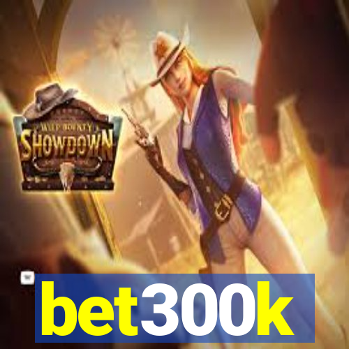 bet300k