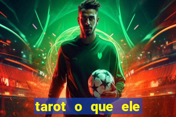 tarot o que ele sente por mim