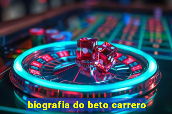 biografia do beto carrero