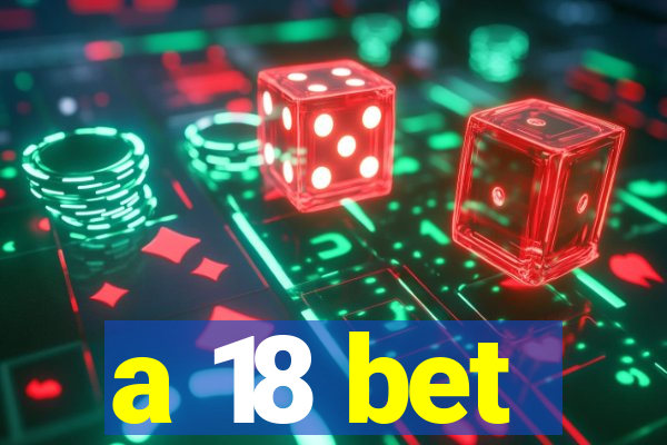 a 18 bet