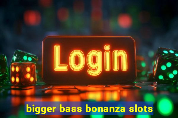 bigger bass bonanza slots