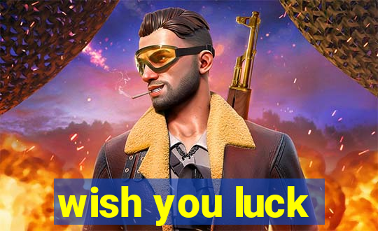 wish you luck