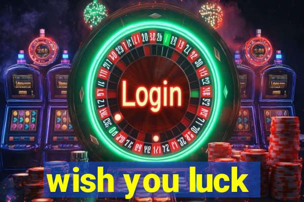 wish you luck