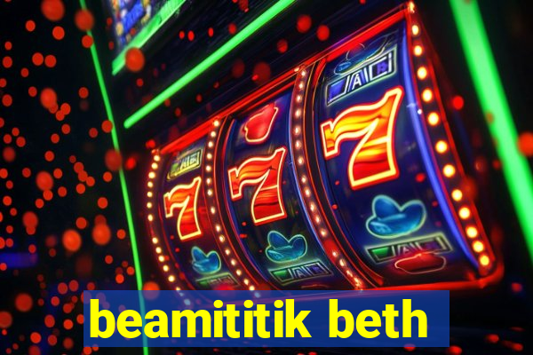 beamititik beth