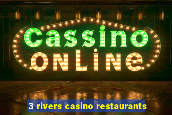 3 rivers casino restaurants