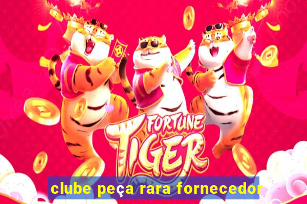 clube peça rara fornecedor