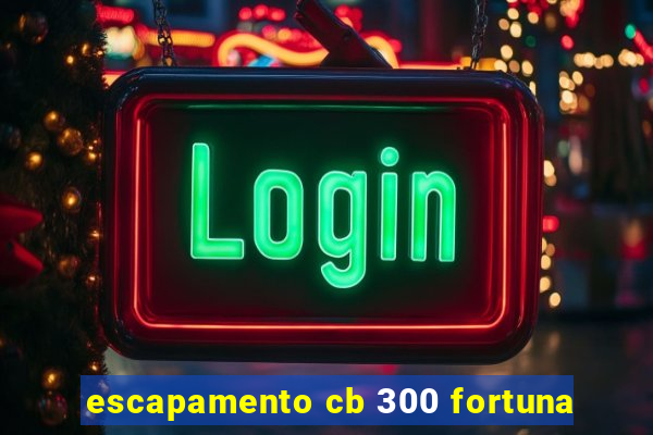 escapamento cb 300 fortuna