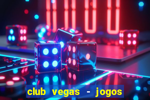 club vegas - jogos de cassino