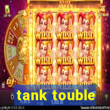 tank touble