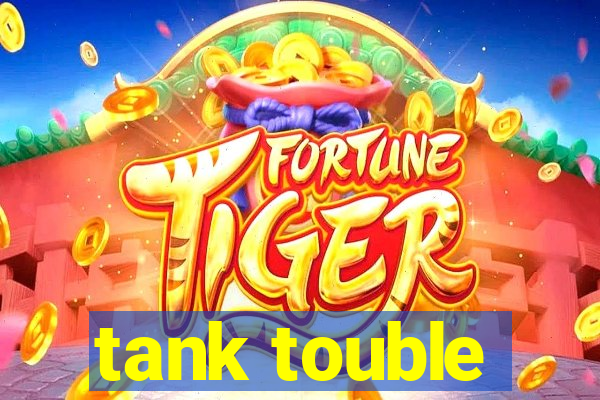 tank touble