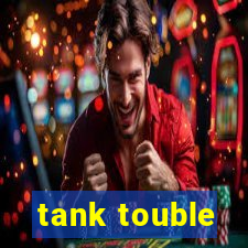 tank touble