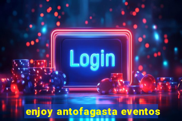 enjoy antofagasta eventos