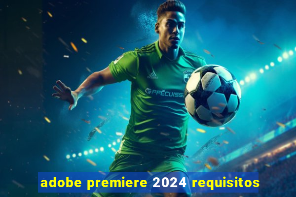 adobe premiere 2024 requisitos