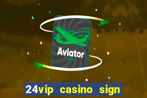 24vip casino sign up bonus